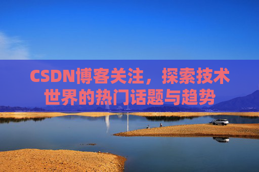 CSDN博客关注，探索技术世界的热门话题与趋势
