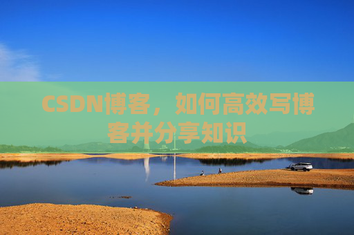 CSDN博客,如何高效写博客并分享知识